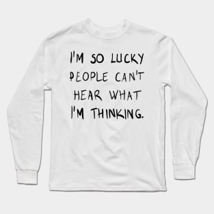 I am so lucky people can't hear what I am thinking Long Sleeve T-Shirt